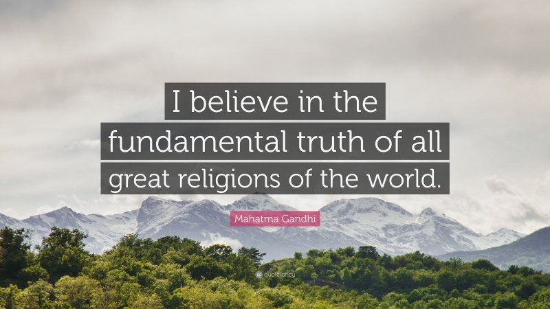 Mahatma Gandhi Quote: “I believe in the fundamental truth of all great religions of the world.”