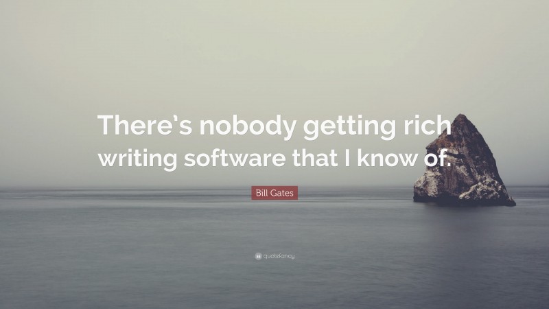 Bill Gates Quote: “There’s nobody getting rich writing software that I know of.”