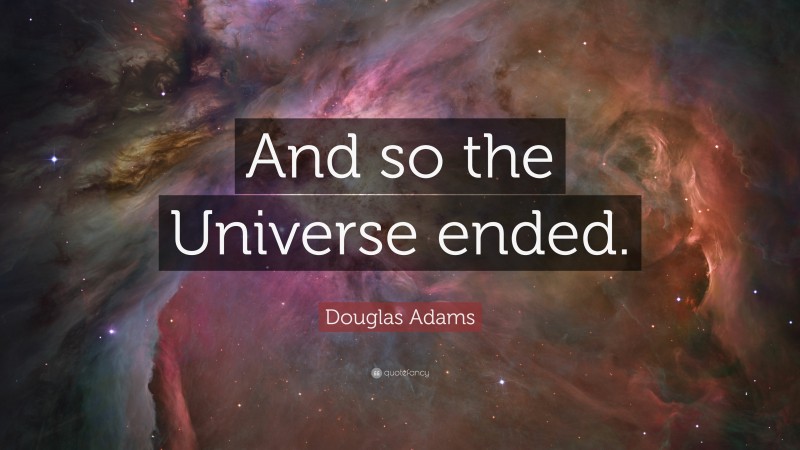 Douglas Adams Quote: “And so the Universe ended.”