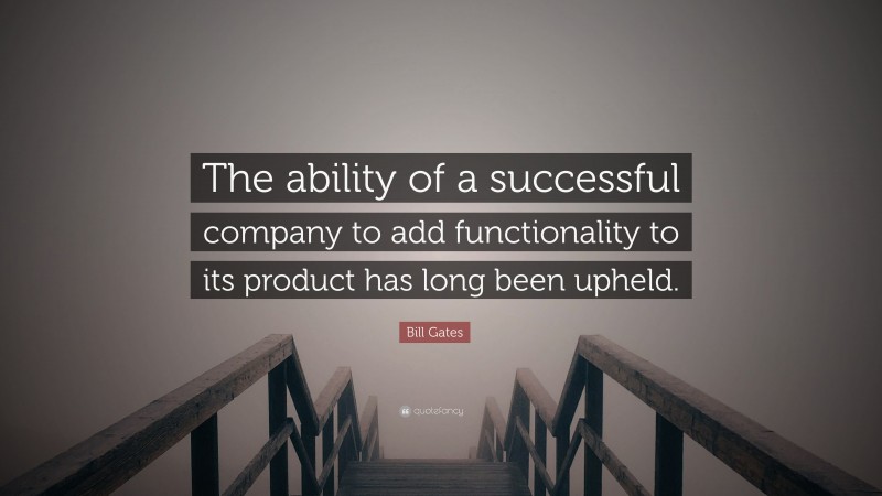 Bill Gates Quote: “The ability of a successful company to add functionality to its product has long been upheld.”