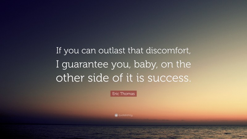 Eric Thomas Quote: “If you can outlast that discomfort, I guarantee you, baby, on the other side of it is success.”