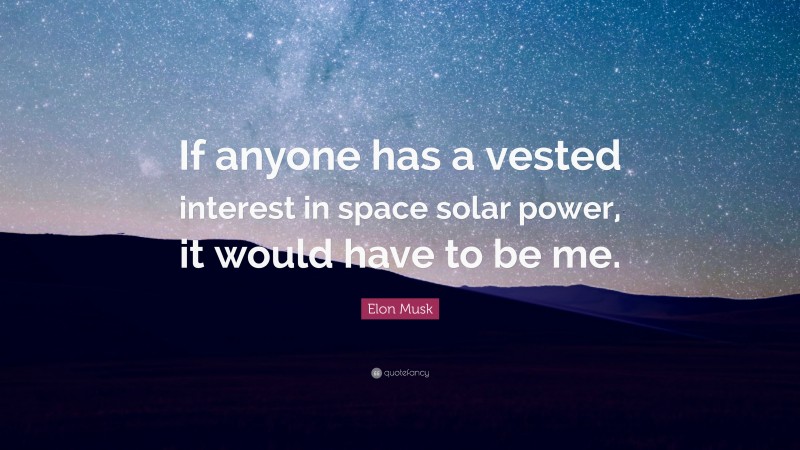 Elon Musk Quote: “If anyone has a vested interest in space solar power, it would have to be me.”