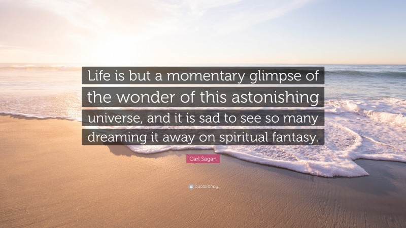 Carl Sagan Quote: “Life is but a momentary glimpse of the wonder of this astonishing universe, and it is sad to see so many dreaming it away on spiritual fantasy.”