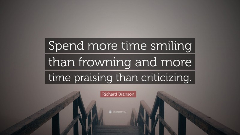 Richard Branson Quote: “Spend more time smiling than frowning and more time praising than criticizing.”