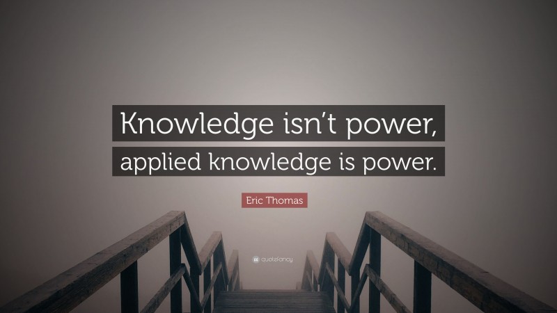 Eric Thomas Quote: “Knowledge isn’t power, applied knowledge is power.”