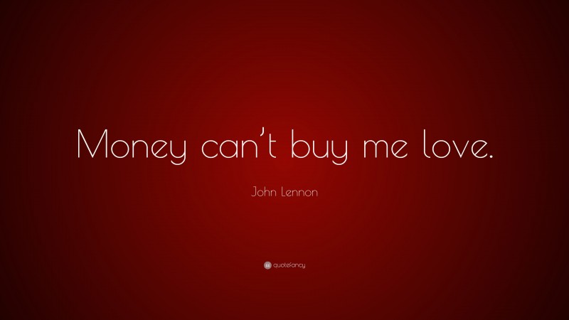 John Lennon Quote: “Money can’t buy me love.”