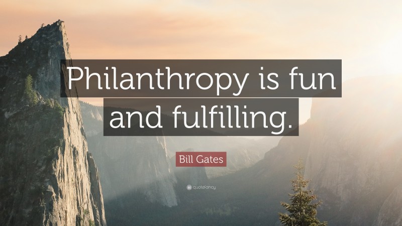 Bill Gates Quote: “Philanthropy is fun and fulfilling.”