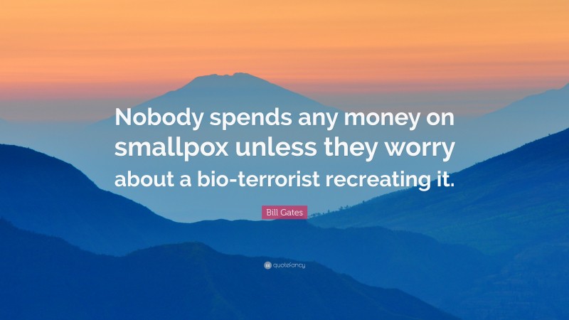 Bill Gates Quote: “Nobody spends any money on smallpox unless they worry about a bio-terrorist recreating it.”