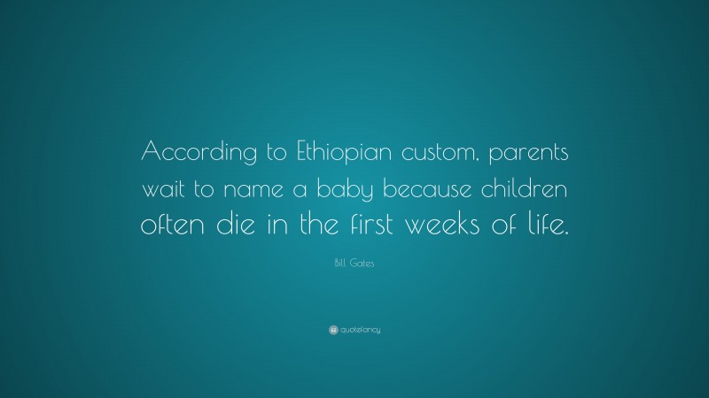 Bill Gates Quote: “According to Ethiopian custom, parents wait to name a baby because children often die in the first weeks of life.”