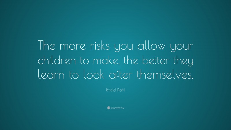 Roald Dahl Quote: “The more risks you allow your children to make, the ...