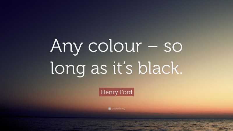 Henry Ford Quote: “Any colour – so long as it’s black.”