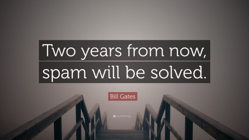 Bill Gates Quote: “Two years from now, spam will be solved.”