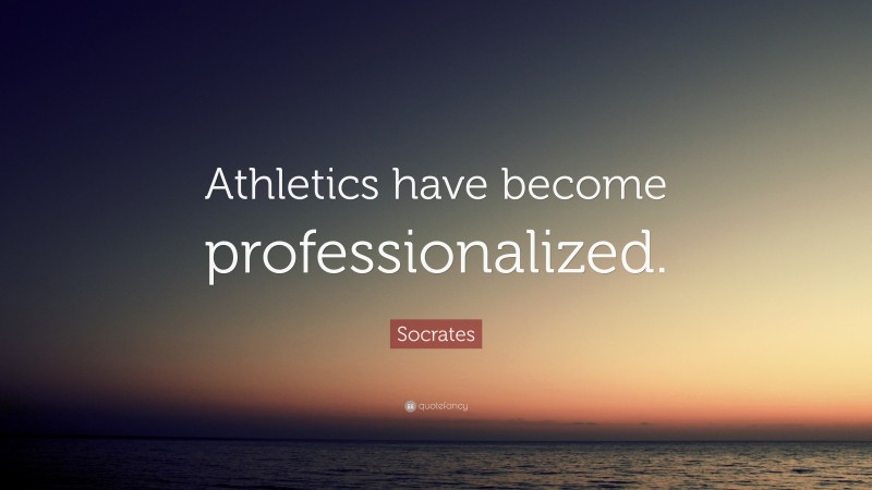 Socrates Quote: “Athletics have become professionalized.”