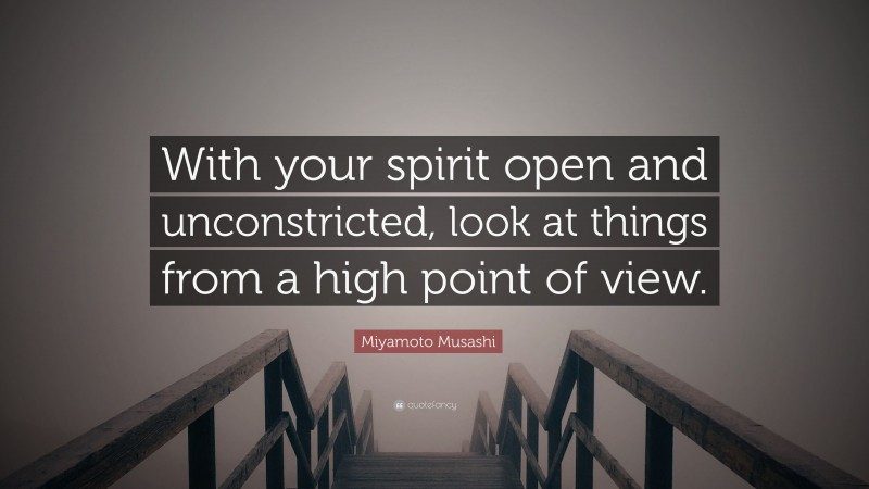 Miyamoto Musashi Quote: “With your spirit open and unconstricted, look at things from a high point of view.”