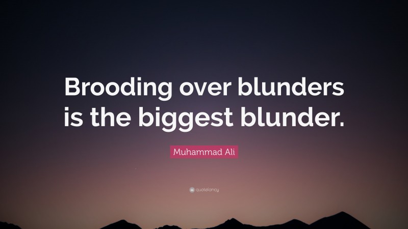 Muhammad Ali Quote: “Brooding over blunders is the biggest blunder.”