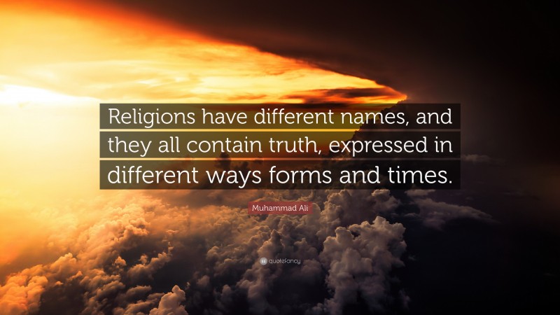 Muhammad Ali Quote: “Religions have different names, and they all contain truth, expressed in different ways forms and times.”