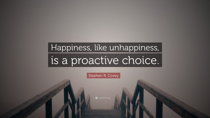 Stephen R. Covey Quote: “Happiness, like unhappiness, is a proactive choice.”