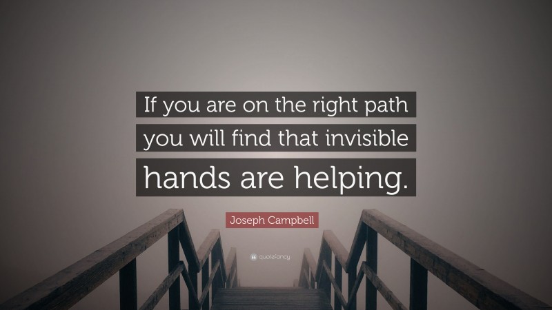 Joseph Campbell Quote: “If you are on the right path you will find that invisible hands are helping.”