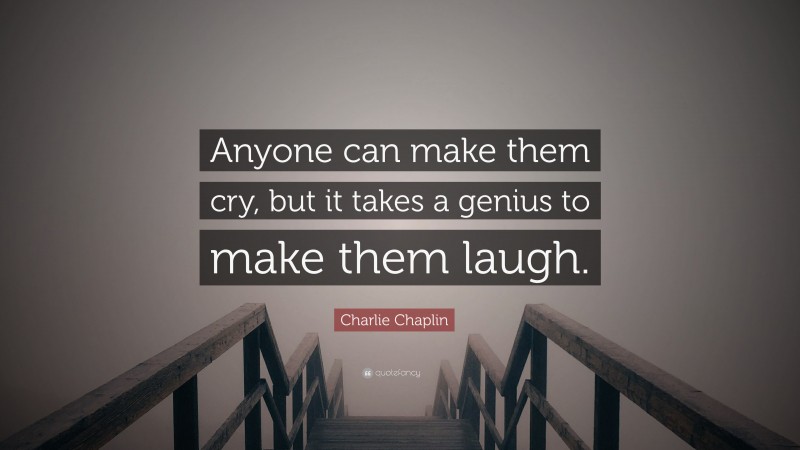 Charlie Chaplin Quote: “Anyone can make them cry, but it takes a genius to make them laugh.”
