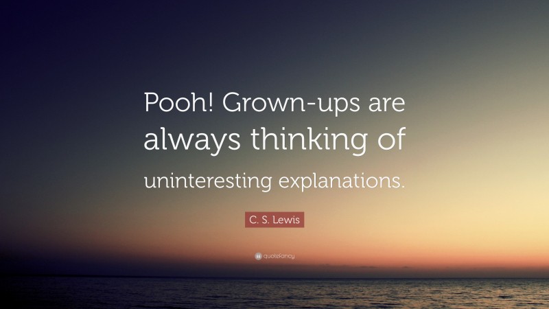 C. S. Lewis Quote: “Pooh! Grown-ups are always thinking of uninteresting explanations.”