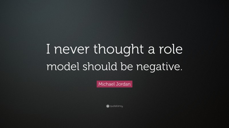 Michael Jordan Quote: “I never thought a role model should be negative.”