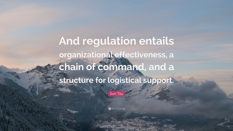 Sun Tzu Quote: “And regulation entails organizational effectiveness, a chain of command, and a structure for logistical support.”