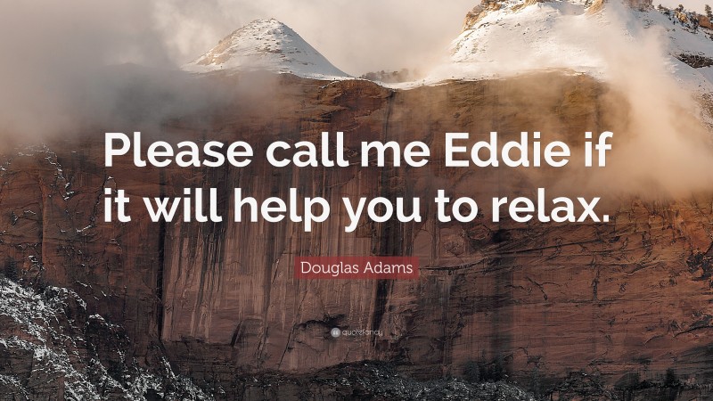 Douglas Adams Quote: “Please call me Eddie if it will help you to relax.”
