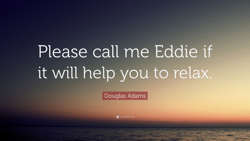 Douglas Adams Quote: “Please call me Eddie if it will help you to relax.”
