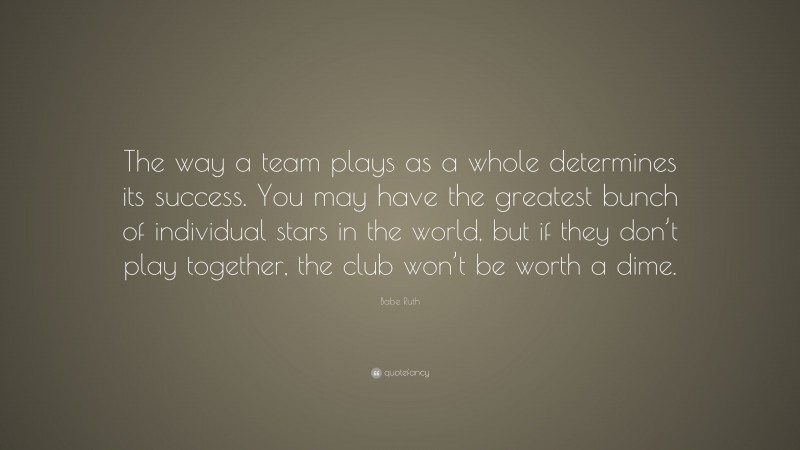 Babe Ruth Quote: “The way a team plays as a whole determines its ...