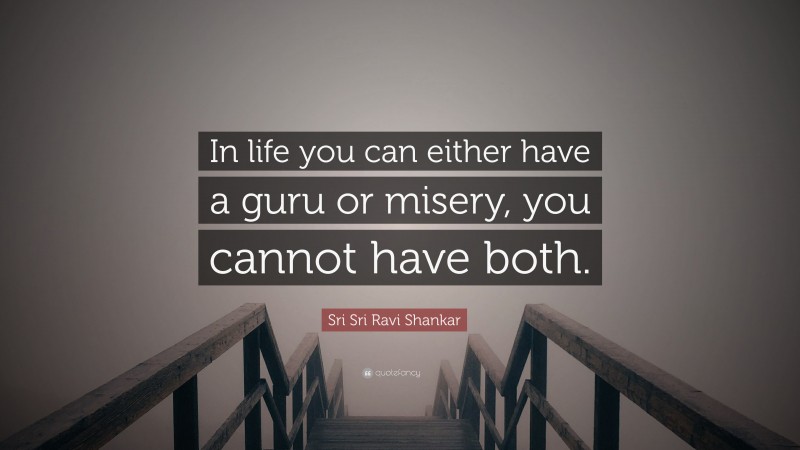 Sri Sri Ravi Shankar Quote: “In life you can either have a guru or misery, you cannot have both.”