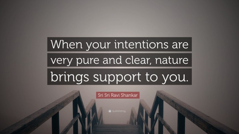 Sri Sri Ravi Shankar Quote: “When your intentions are very pure and clear, nature brings support to you.”