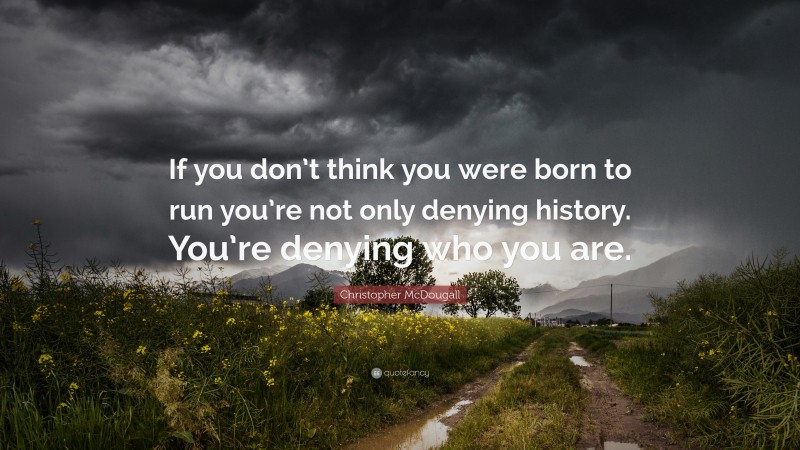 Christopher McDougall Quote: “If you don’t think you were born to run you’re not only denying history. You’re denying who you are.”