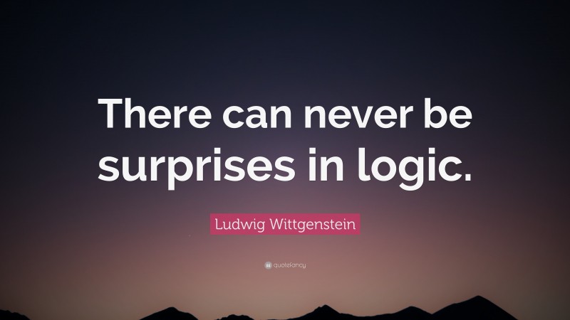 Ludwig Wittgenstein Quote: “There can never be surprises in logic.”