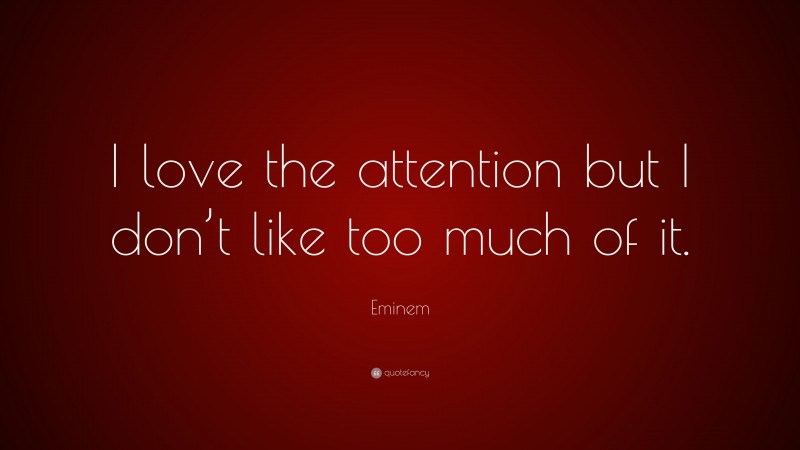 Eminem Quote: “I love the attention but I don’t like too much of it.”