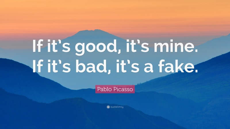 Pablo Picasso Quote: “If it’s good, it’s mine. If it’s bad, it’s a fake.”