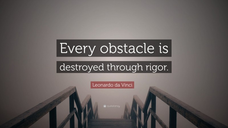 Leonardo da Vinci Quote: “Every obstacle is destroyed through rigor.”