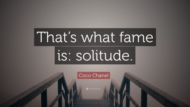 Coco Chanel Quote: “That’s what fame is: solitude.”