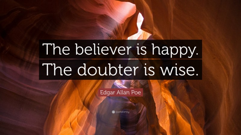Edgar Allan Poe Quote: “The believer is happy. The doubter is wise.”