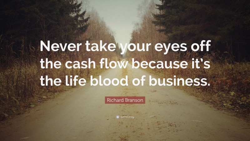 Richard Branson Quote: “Never take your eyes off the cash flow because ...