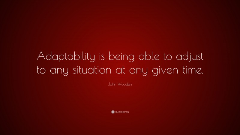 John Wooden Quote: “Adaptability is being able to adjust to any situation at any given time.”
