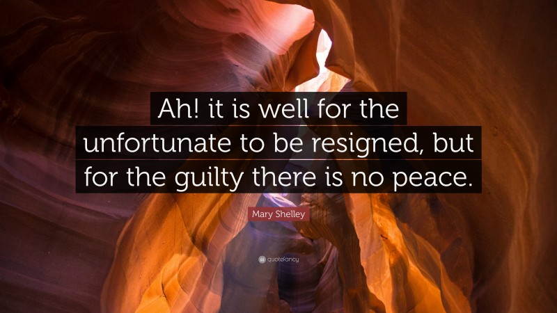 Mary Shelley Quote: “Ah! it is well for the unfortunate to be resigned, but for the guilty there is no peace.”