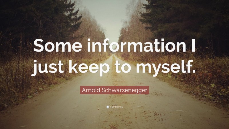 Arnold Schwarzenegger Quote: “Some information I just keep to myself.”