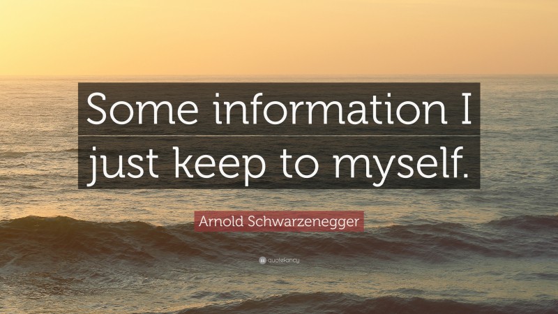 Arnold Schwarzenegger Quote: “Some information I just keep to myself.”