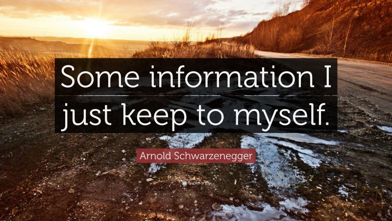 Arnold Schwarzenegger Quote: “Some information I just keep to myself.”