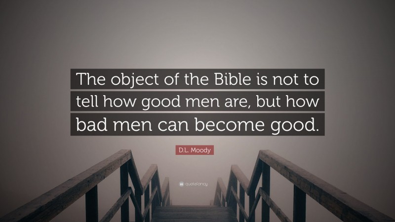 D.L. Moody Quote: “The object of the Bible is not to tell how good men are, but how bad men can become good.”