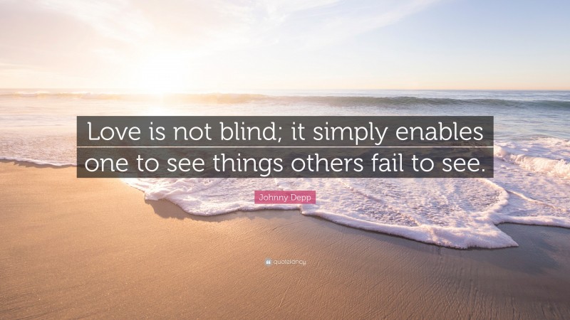 Johnny Depp Quote: “Love is not blind; it simply enables one to see things others fail to see.”