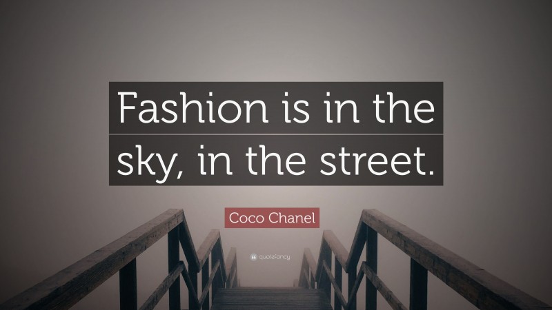 Coco Chanel Quote: “Fashion is in the sky, in the street.”