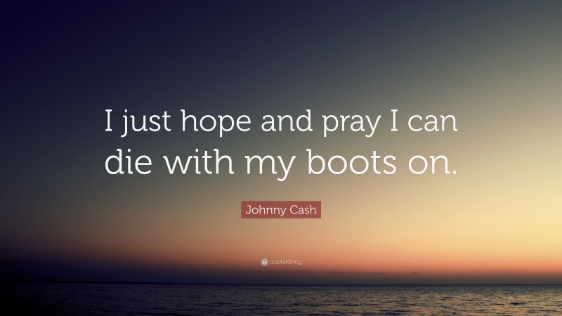 Johnny Cash Quote: “I just hope and pray I can die with my boots on.”