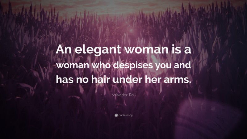 Salvador Dalí Quote: “An elegant woman is a woman who despises you and has no hair under her arms.”