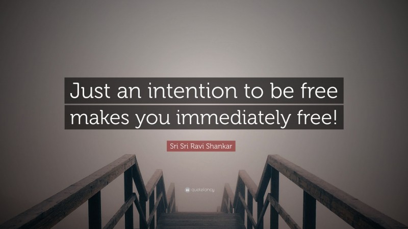 Sri Sri Ravi Shankar Quote: “Just an intention to be free makes you immediately free!”